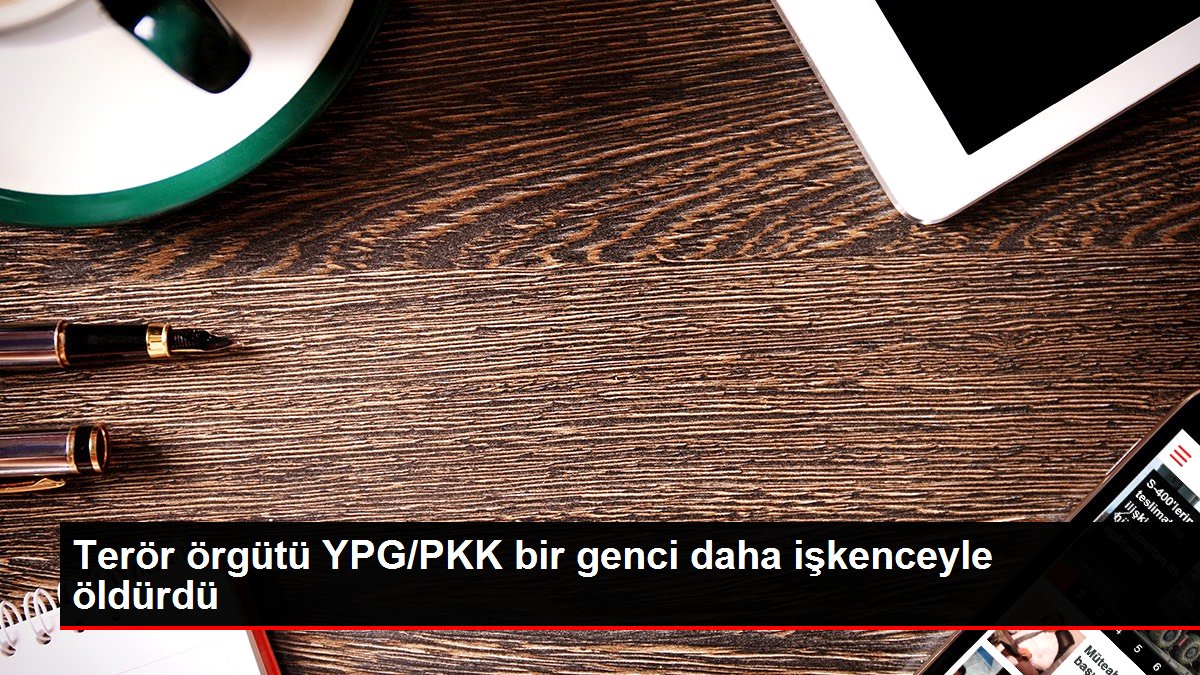 Terör örgütü YPG/PKK bir genci daha işkenceyle öldürdü