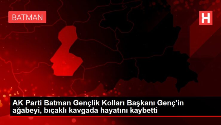 AK Parti Batman Gençlik Kolları Başkanı Genç’in ağabeyi, bıçaklı kavgada hayatını kaybetti