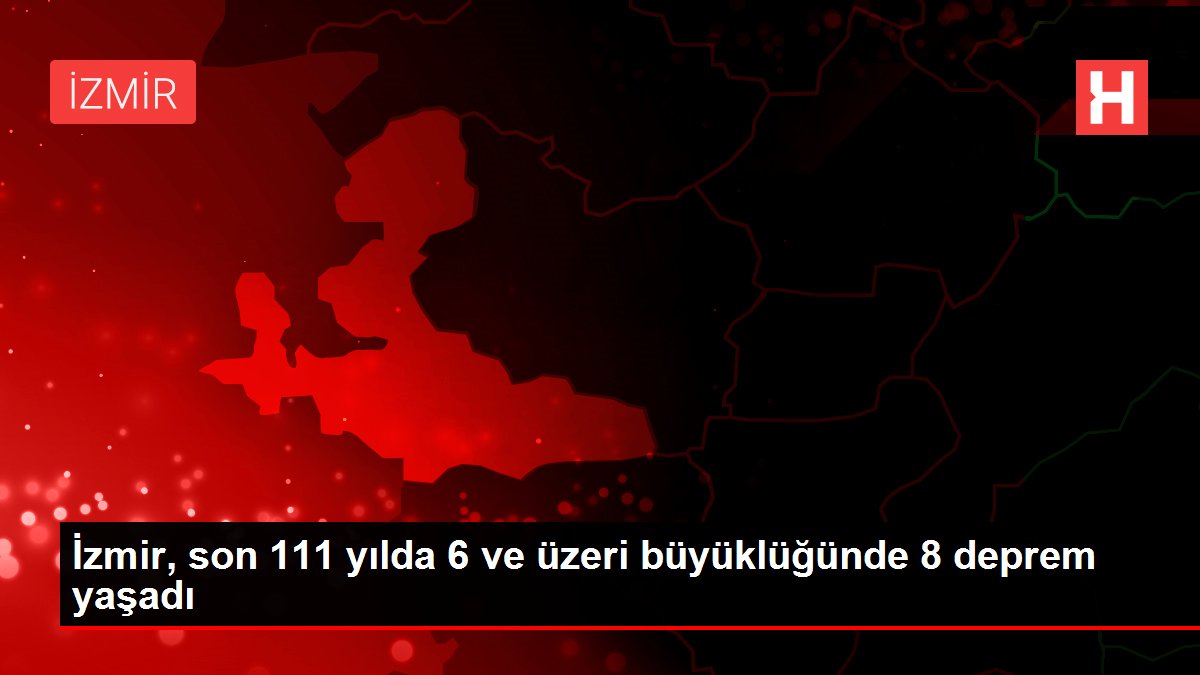 İzmir, son 111 yılda 6 ve üzeri büyüklüğünde 8 deprem yaşadı