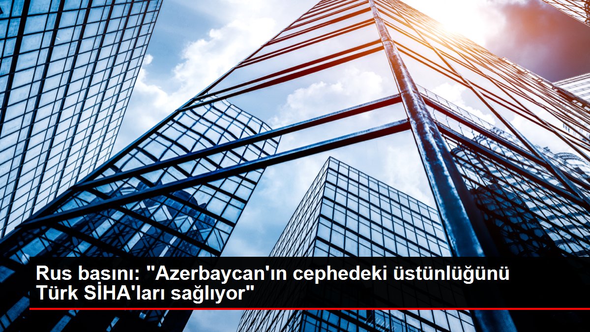 Rus basını: ‘Azerbaycan’ın cephedeki üstünlüğünü Türk SİHA’ları sağlıyor’