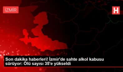Son dakika haberleri! İzmir’de sahte alkol kabusu sürüyor: Ölü sayısı 35’e yükseldi