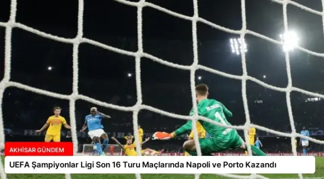 UEFA Şampiyonlar Ligi Son 16 Turu Maçlarında Napoli ve Porto Kazandı