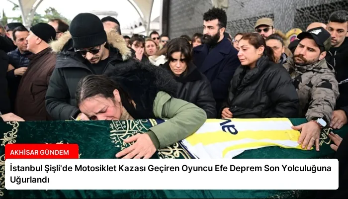 İstanbul Şişli’de Motosiklet Kazası Geçiren Oyuncu Efe Deprem Son Yolculuğuna Uğurlandı