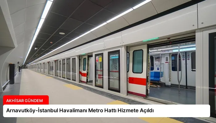 Arnavutköy-İstanbul Havalimanı Metro Hattı Hizmete Açıldı