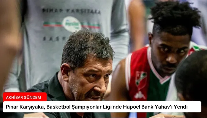 Pınar Karşıyaka, Basketbol Şampiyonlar Ligi’nde Hapoel Bank Yahav’ı Yendi