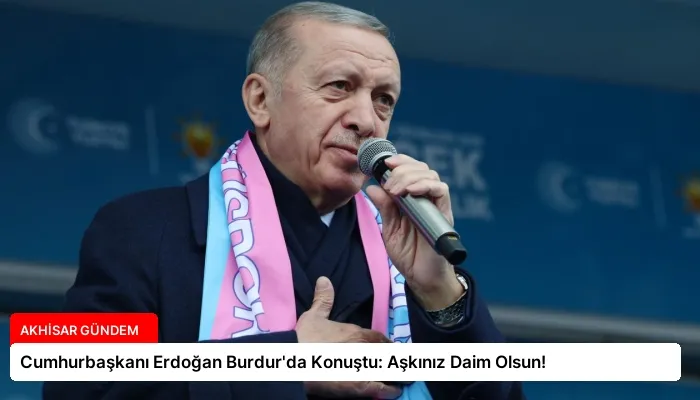 Cumhurbaşkanı Erdoğan Burdur’da Konuştu: Aşkınız Daim Olsun!