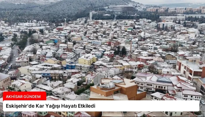 Eskişehir’de Kar Yağışı Hayatı Etkiledi