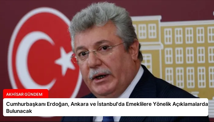 Cumhurbaşkanı Erdoğan, Ankara ve İstanbul’da Emeklilere Yönelik Açıklamalarda Bulunacak