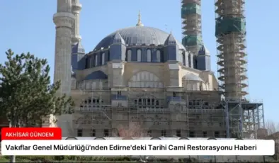 Vakıflar Genel Müdürlüğü’nden Edirne’deki Tarihi Cami Restorasyonu Haberi