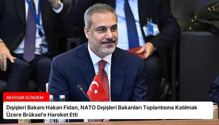 Dışişleri Bakanı Hakan Fidan, NATO Dışişleri Bakanları Toplantısına Katılmak Üzere Brüksel’e Hareket Etti