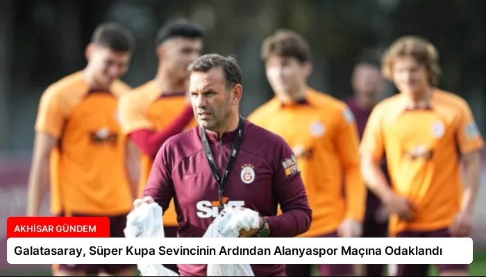 Galatasaray, Süper Kupa Sevincinin Ardından Alanyaspor Maçına Odaklandı