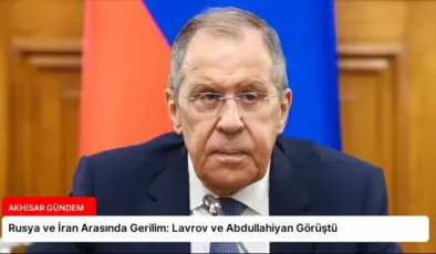 Rusya ve İran Arasında Gerilim: Lavrov ve Abdullahiyan Görüştü