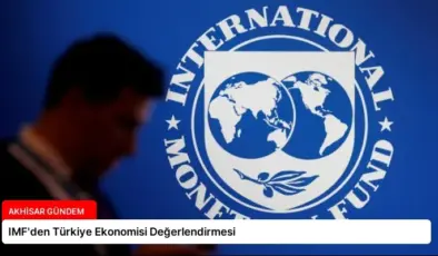 IMF’den Türkiye Ekonomisi Değerlendirmesi