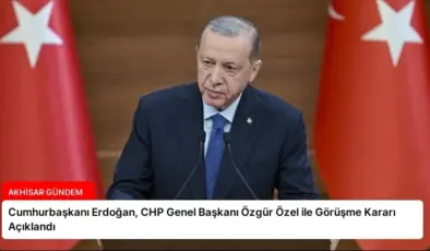 Cumhurbaşkanı Erdoğan, CHP Genel Başkanı Özgür Özel ile Görüşme Kararı Açıklandı