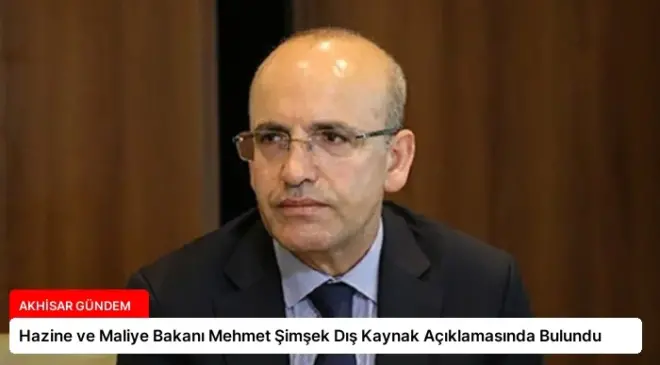 Hazine ve Maliye Bakanı Mehmet Şimşek Dış Kaynak Açıklamasında Bulundu
