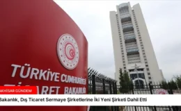 Bakanlık, Dış Ticaret Sermaye Şirketlerine İki Yeni Şirketi Dahil Etti