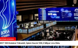 BIST 100 Endeksi Yükseldi, İşlem Hacmi 109,2 Milyar Lira Oldu