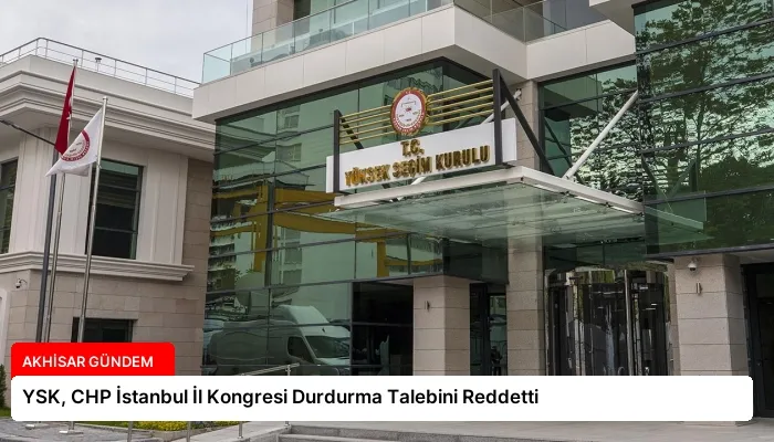 YSK, CHP İstanbul İl Kongresi Durdurma Talebini Reddetti