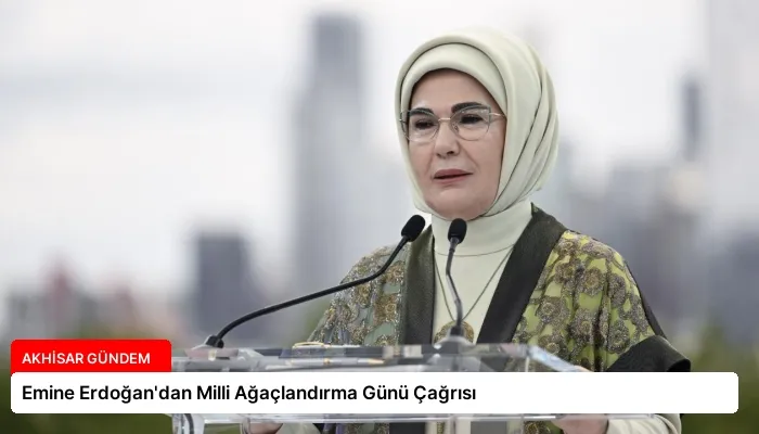 Emine Erdoğan’dan Milli Ağaçlandırma Günü Çağrısı