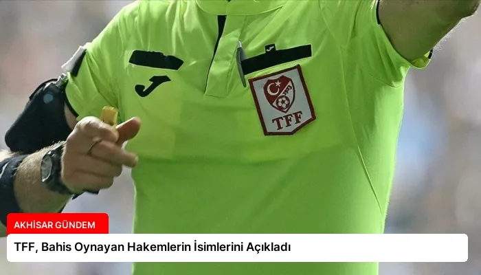 TFF, Bahis Oynayan Hakemlerin İsimlerini Açıkladı