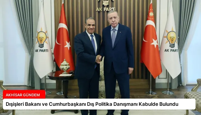 Dışişleri Bakanı ve Cumhurbaşkanı Dış Politika Danışmanı Kabulde Bulundu