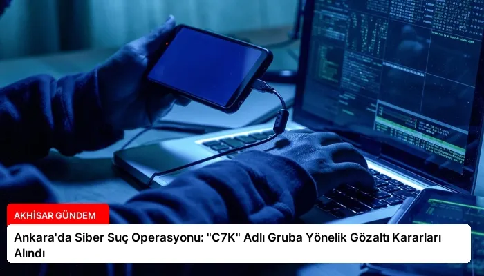 Ankara’da Siber Suç Operasyonu: “C7K” Adlı Gruba Yönelik Gözaltı Kararları Alındı