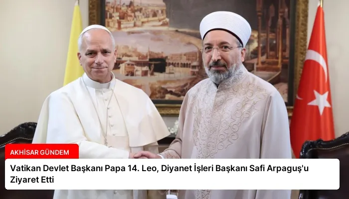 Vatikan Devlet Başkanı Papa 14. Leo, Diyanet İşleri Başkanı Safi Arpaguş’u Ziyaret Etti