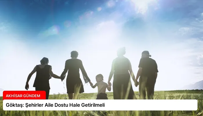 Göktaş: Şehirler Aile Dostu Hale Getirilmeli