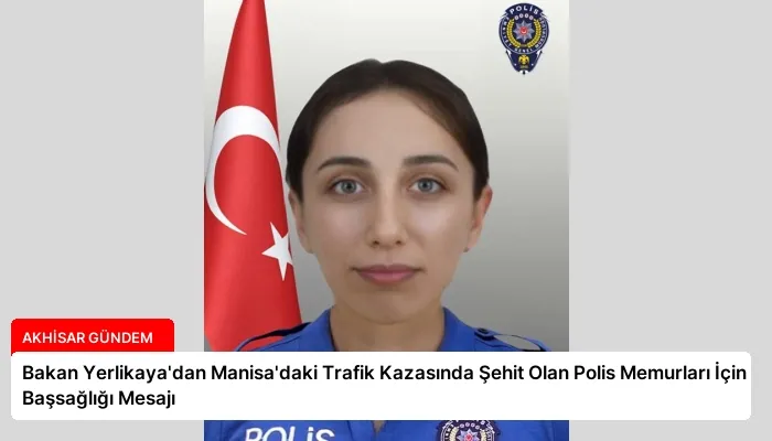 Bakan Yerlikaya’dan Manisa’daki Trafik Kazasında Şehit Olan Polis Memurları İçin Başsağlığı Mesajı