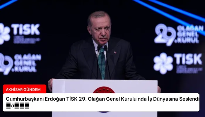 Cumhurbaşkanı Erdoğan TİSK 29. Olağan Genel Kurulu’nda İş Dünyasına Seslendi ⏬👇
