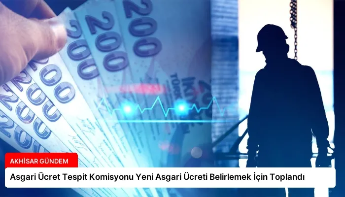 Asgari Ücret Tespit Komisyonu Yeni Asgari Ücreti Belirlemek İçin Toplandı