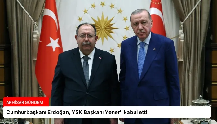 Cumhurbaşkanı Erdoğan, YSK Başkanı Yener’i kabul etti
