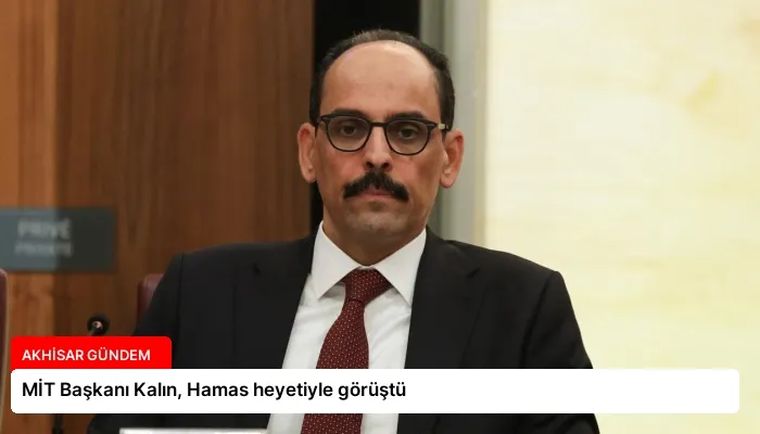 MİT Başkanı Kalın, Hamas heyetiyle görüştü