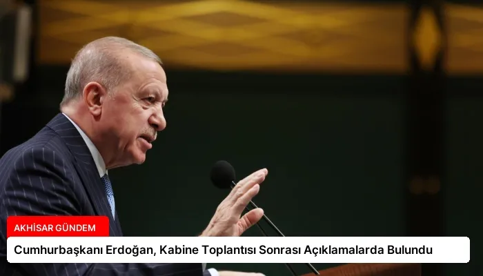 Cumhurbaşkanı Erdoğan, Kabine Toplantısı Sonrası Açıklamalarda Bulundu