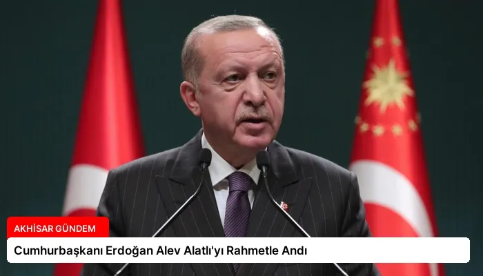 Cumhurbaşkanı Erdoğan Alev Alatlı’yı Rahmetle Andı