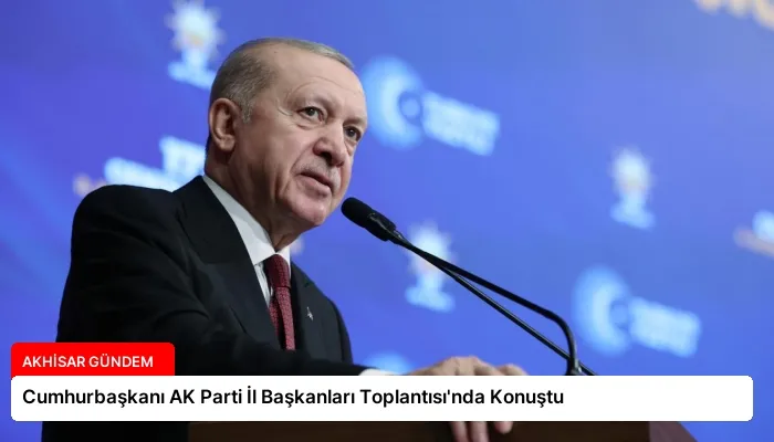 Cumhurbaşkanı AK Parti İl Başkanları Toplantısı’nda Konuştu