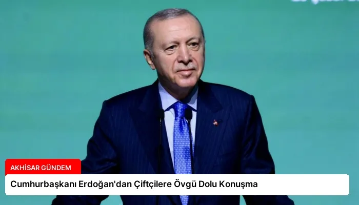 Cumhurbaşkanı Erdoğan’dan Çiftçilere Övgü Dolu Konuşma