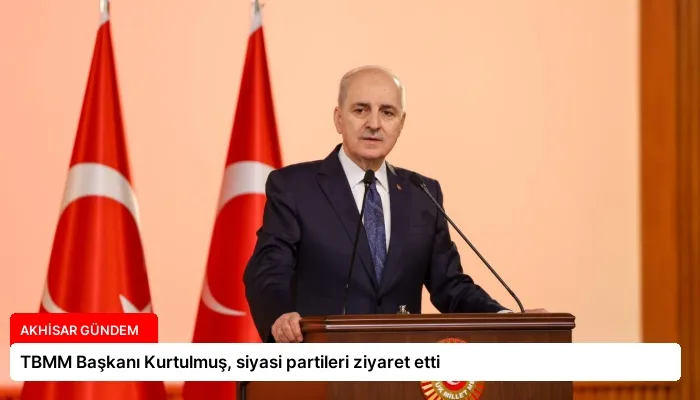 TBMM Başkanı Kurtulmuş, siyasi partileri ziyaret etti