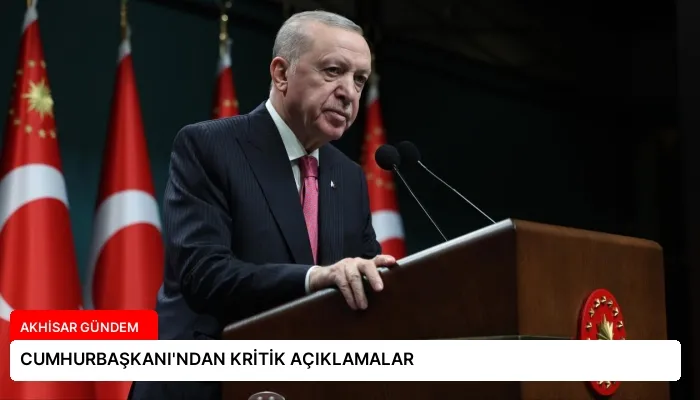 CUMHURBAŞKANI’NDAN KRİTİK AÇIKLAMALAR