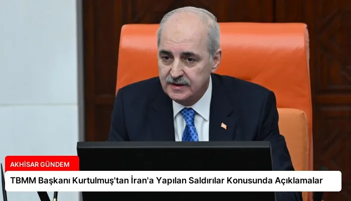TBMM Başkanı Kurtulmuş’tan İran’a Yapılan Saldırılar Konusunda Açıklamalar