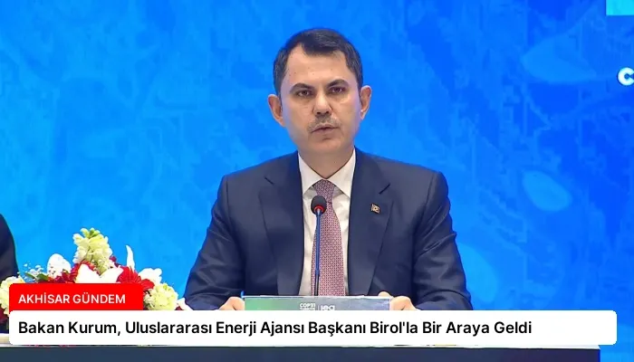 Bakan Kurum, Uluslararası Enerji Ajansı Başkanı Birol’la Bir Araya Geldi