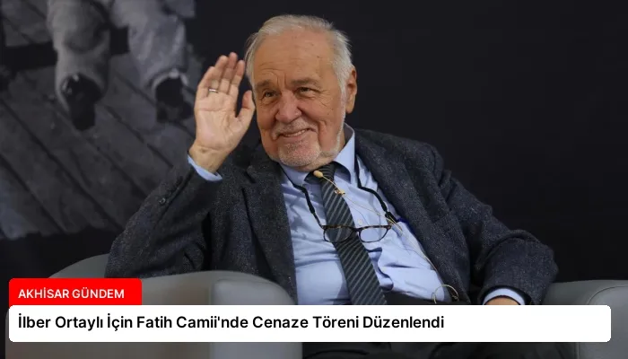 İlber Ortaylı İçin Fatih Camii’nde Cenaze Töreni Düzenlendi