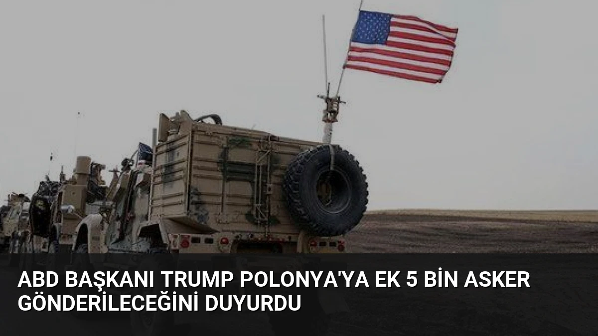 ABD Başkanı Trump Polonya’ya Ek 5 Bin Asker Gönderileceğini Duyurdu