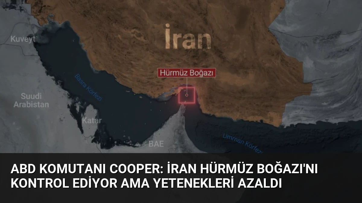 ABD Komutanı Cooper: İran Hürmüz Boğazı’nı Kontrol Ediyor Ama Yetenekleri Azaldı