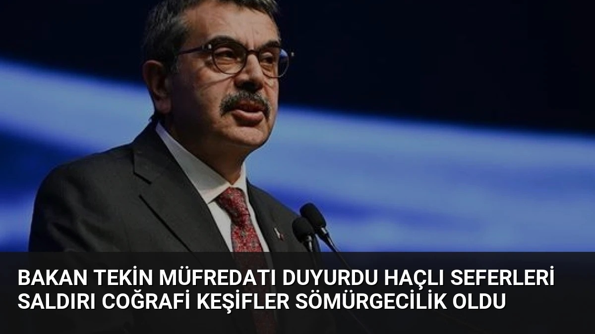 Bakan Tekin müfredatı duyurdu Haçlı Seferleri saldırı Coğrafi Keşifler sömürgecilik oldu
