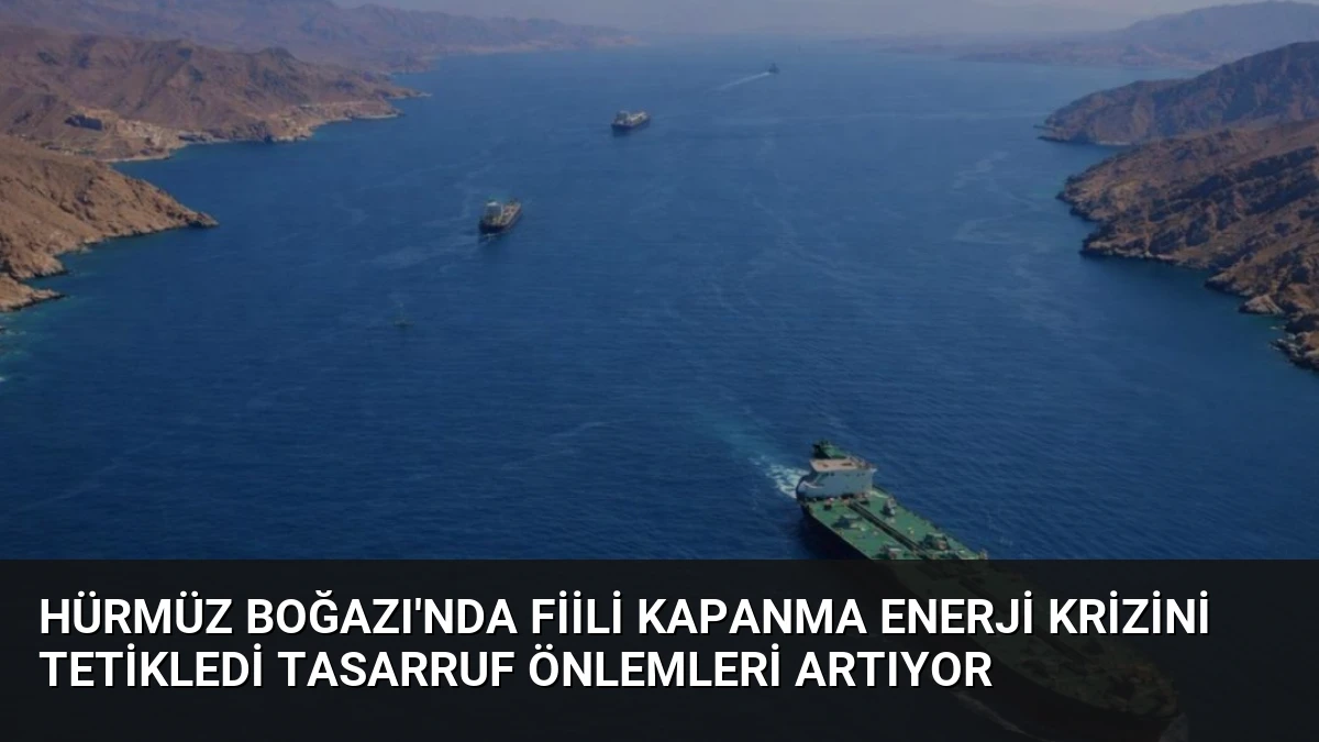 Hürmüz Boğazı’nda Fiili Kapanma Enerji Krizini Tetikledi Tasarruf Önlemleri Artıyor