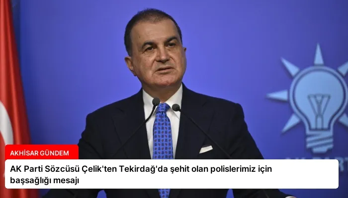 AK Parti Sözcüsü Çelik’ten Tekirdağ’da şehit olan polislerimiz için başsağlığı mesajı