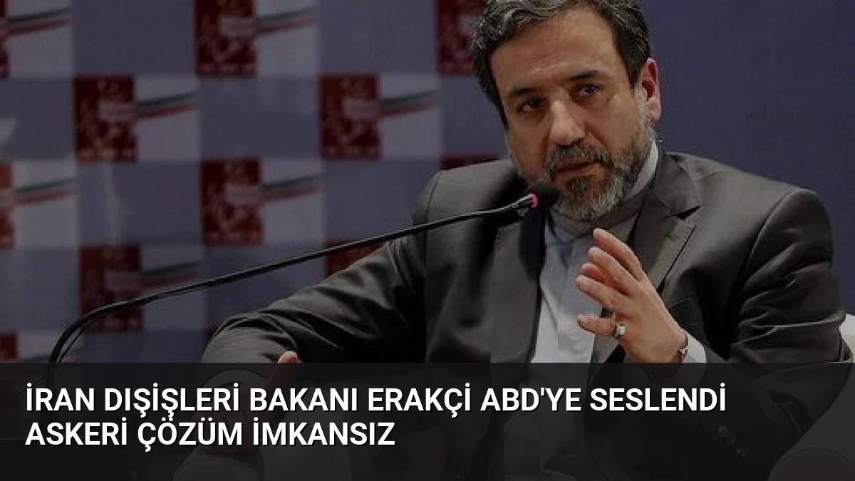 İran Dışişleri Bakanı Erakçi ABD’ye Seslendi Askeri Çözüm İmkansız