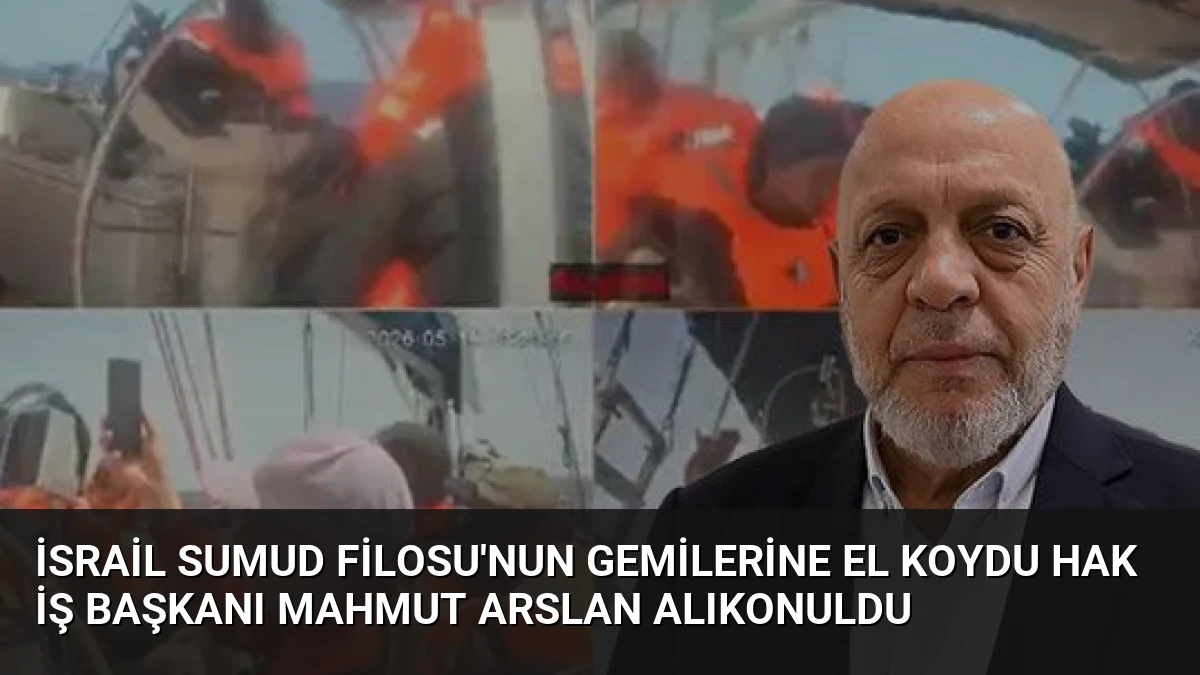 İsrail Sumud Filosu’nun Gemilerine El Koydu HAK İŞ Başkanı Mahmut Arslan Alıkonuldu