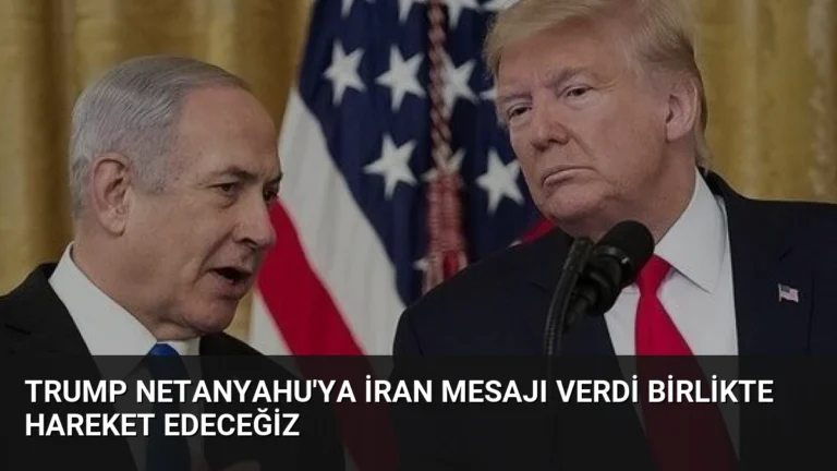 Trump Netanyahu’ya İran Mesajı Verdi Birlikte Hareket Edeceğiz